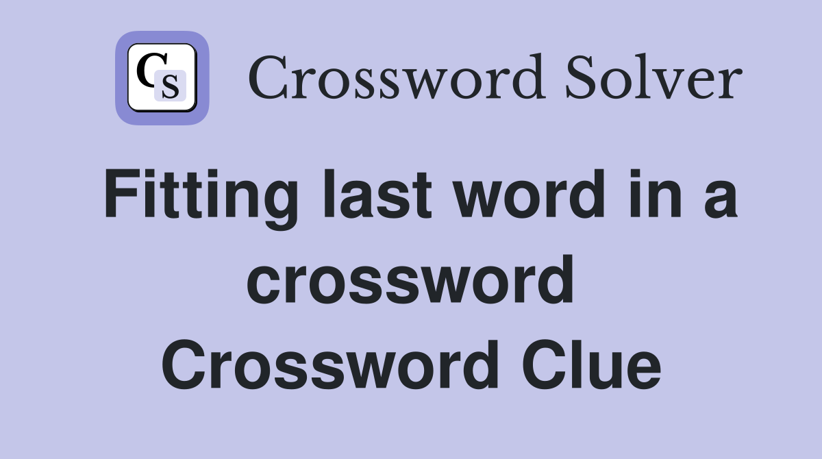 Fitting last word in a crossword Crossword Clue Answers Crossword